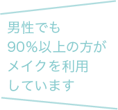 男性でも90%以上の方がメイクを利用しています